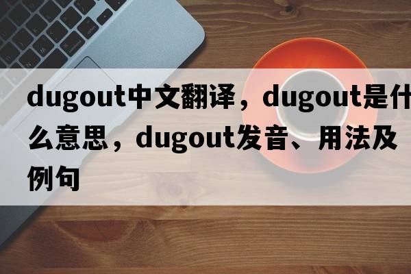 dugout中文翻譯，dugout是什么意思，dugout發(fā)音、用法及例句