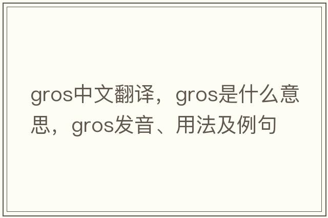 gros中文翻譯，gros是什么意思，gros發(fā)音、用法及例句