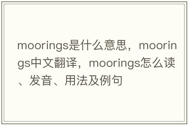 moorings是什么意思，moorings中文翻譯，moorings怎么讀、發(fā)音、用法及例句