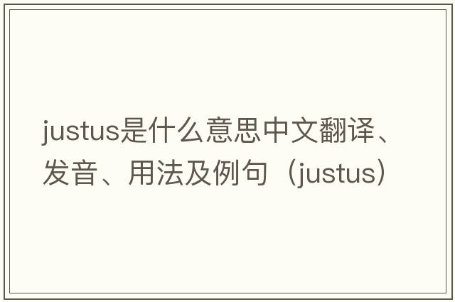 Justus是什么意思中文翻譯、發(fā)音、用法及例句（justus）