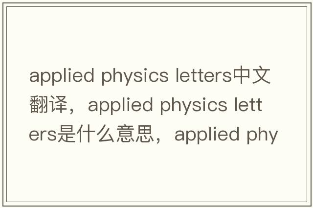 applied physics letters中文翻譯，applied physics letters是什么意思，applied physics letters發(fā)音、用法及例句