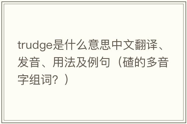 trudge是什么意思中文翻譯、發(fā)音、用法及例句（碴的多音字組詞？）