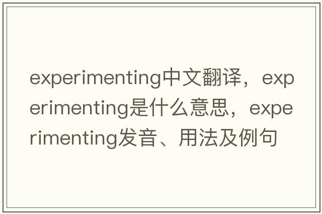 experimenting中文翻譯，experimenting是什么意思，experimenting發(fā)音、用法及例句