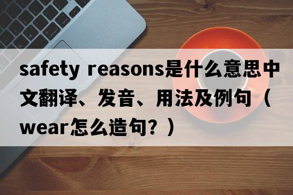 safety reasons是什么意思中文翻譯、發(fā)音、用法及例句（wear怎么造句？）