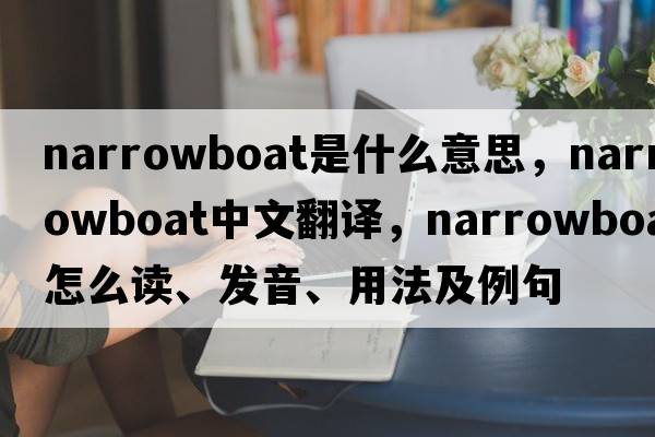 narrowboat是什么意思，narrowboat中文翻譯，narrowboat怎么讀、發(fā)音、用法及例句