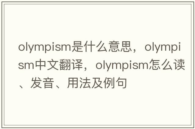 Olympism是什么意思，Olympism中文翻譯，Olympism怎么讀、發(fā)音、用法及例句