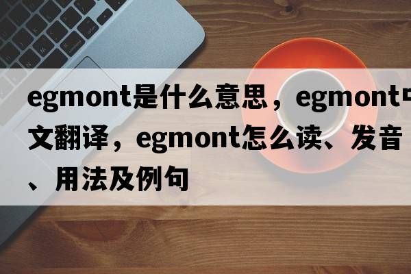 Egmont是什么意思，Egmont中文翻譯，Egmont怎么讀、發(fā)音、用法及例句