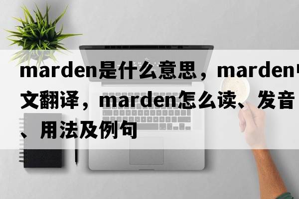Marden是什么意思，Marden中文翻譯，Marden怎么讀、發(fā)音、用法及例句