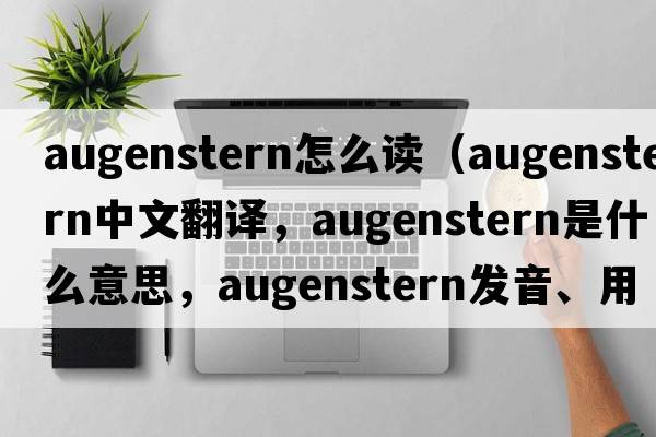 augenstern怎么讀（augenstern中文翻譯，augenstern是什么意思，augenstern發(fā)音、用法及例句）