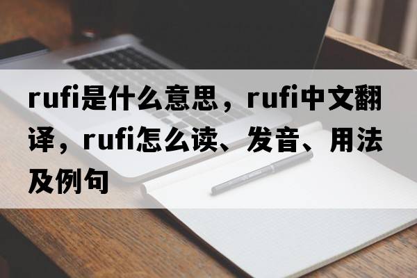 Rufi是什么意思，Rufi中文翻譯，Rufi怎么讀、發(fā)音、用法及例句