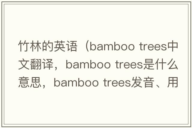 竹林的英語（bamboo trees中文翻譯，bamboo trees是什么意思，bamboo trees發(fā)音、用法及例句）