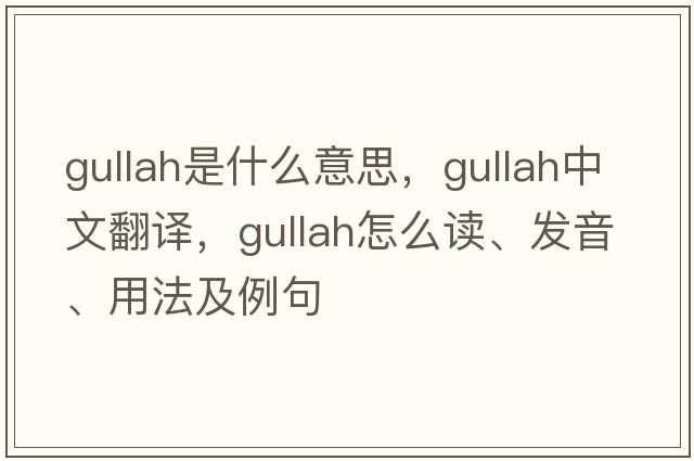 Gullah是什么意思，Gullah中文翻譯，Gullah怎么讀、發(fā)音、用法及例句