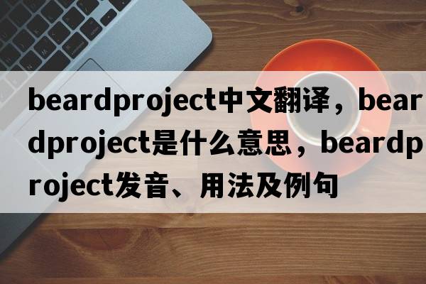 beardproject中文翻譯，beardproject是什么意思，beardproject發(fā)音、用法及例句