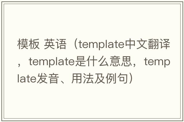模板 英語（template中文翻譯，template是什么意思，template發(fā)音、用法及例句）