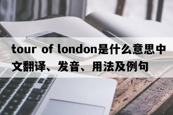 tour of london是什么意思中文翻譯、發(fā)音、用法及例句