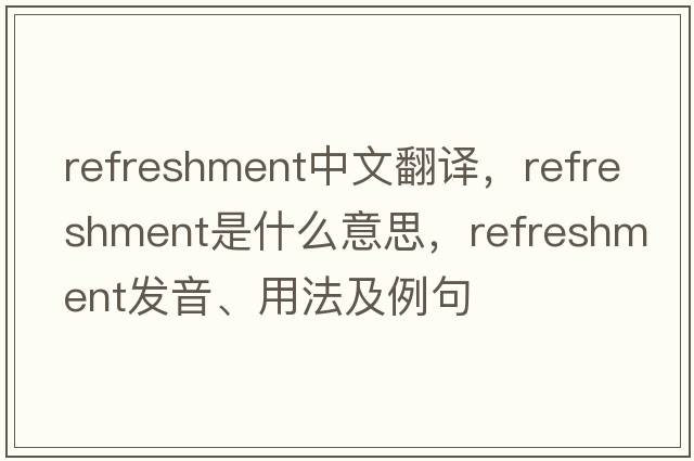 refreshment中文翻譯，refreshment是什么意思，refreshment發(fā)音、用法及例句