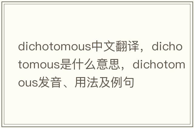 dichotomous中文翻譯，dichotomous是什么意思，dichotomous發(fā)音、用法及例句