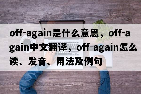off-again是什么意思，off-again中文翻譯，off-again怎么讀、發(fā)音、用法及例句