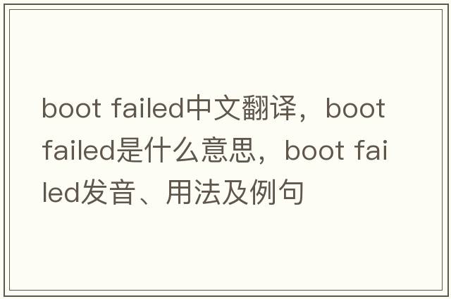 boot failed中文翻譯，boot failed是什么意思，boot failed發(fā)音、用法及例句