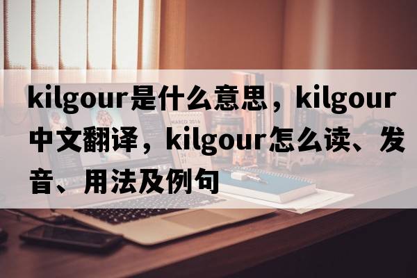 Kilgour是什么意思，Kilgour中文翻譯，Kilgour怎么讀、發(fā)音、用法及例句
