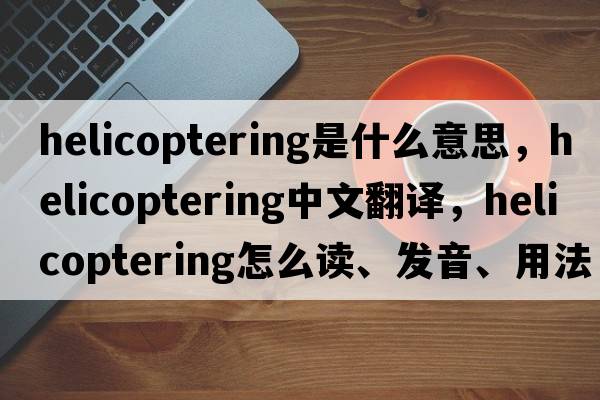helicoptering是什么意思，helicoptering中文翻譯，helicoptering怎么讀、發(fā)音、用法及例句