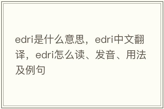 EDRI是什么意思，EDRI中文翻譯，EDRI怎么讀、發(fā)音、用法及例句