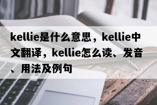 Kellie是什么意思，Kellie中文翻譯，Kellie怎么讀、發(fā)音、用法及例句
