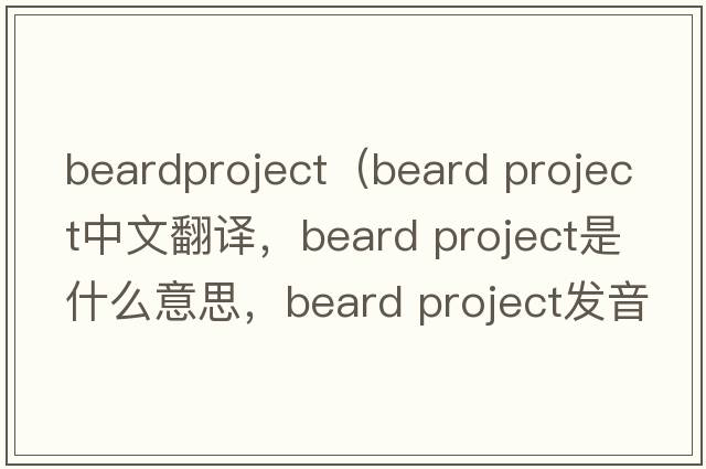 beardproject（beard project中文翻譯，beard project是什么意思，beard project發(fā)音、用法及例句）