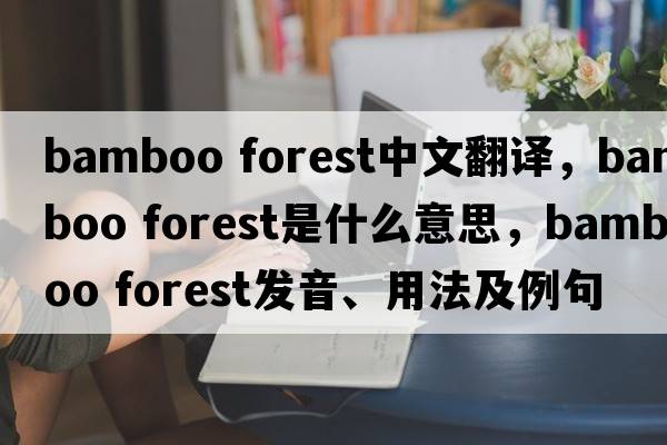 bamboo forest中文翻譯，bamboo forest是什么意思，bamboo forest發(fā)音、用法及例句