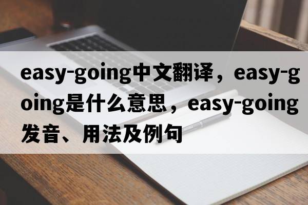 easy-going中文翻譯，easy-going是什么意思，easy-going發(fā)音、用法及例句