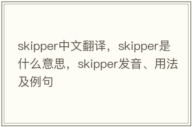 skipper中文翻譯，skipper是什么意思，skipper發(fā)音、用法及例句