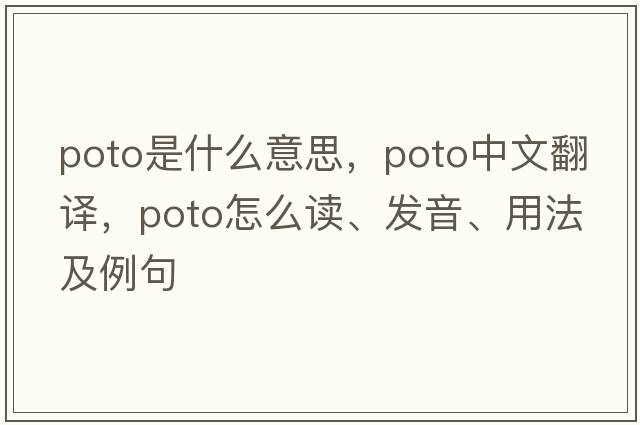 POTO是什么意思，POTO中文翻譯，POTO怎么讀、發(fā)音、用法及例句