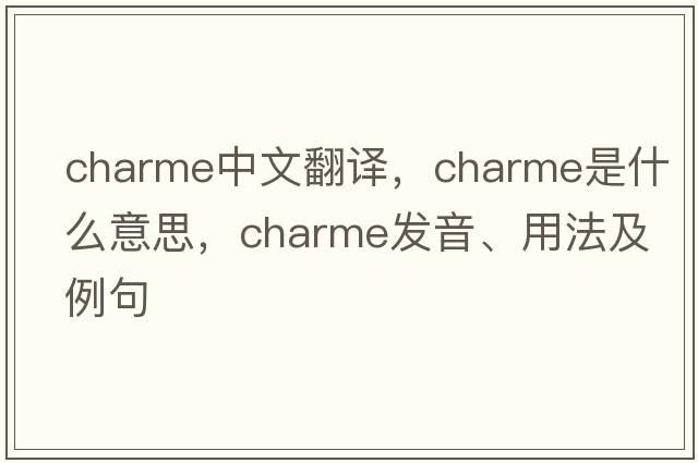 charme中文翻譯，charme是什么意思，charme發(fā)音、用法及例句