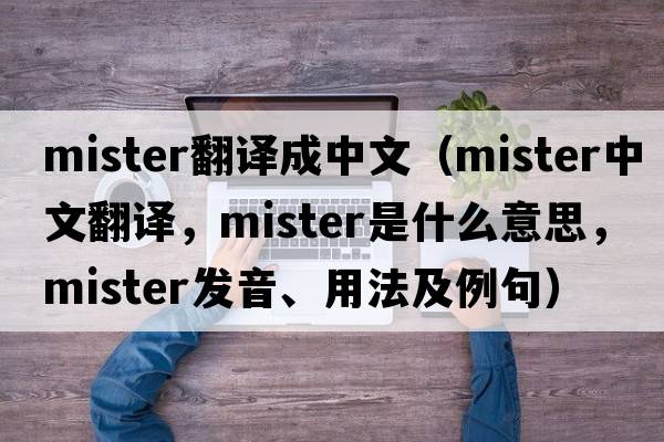 mister翻譯成中文（mister中文翻譯，mister是什么意思，mister發(fā)音、用法及例句）