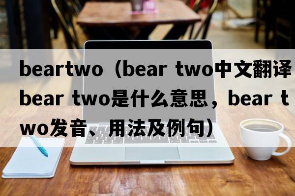 beartwo（bear two中文翻譯，bear two是什么意思，bear two發(fā)音、用法及例句）