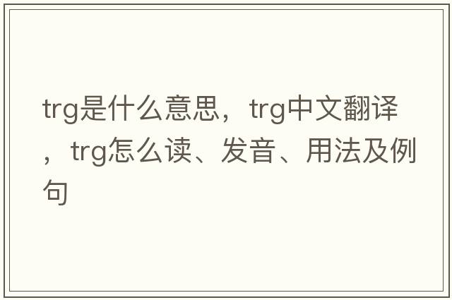 trg是什么意思，trg中文翻譯，trg怎么讀、發(fā)音、用法及例句