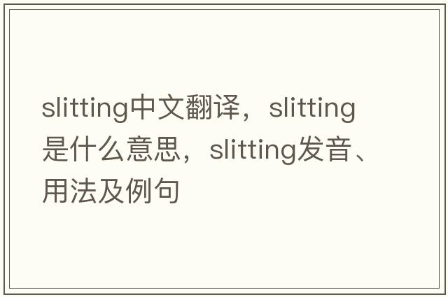 slitting中文翻譯，slitting是什么意思，slitting發(fā)音、用法及例句