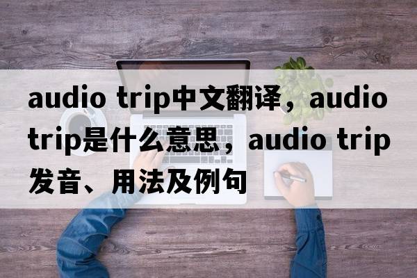 audio trip中文翻譯，audio trip是什么意思，audio trip發(fā)音、用法及例句