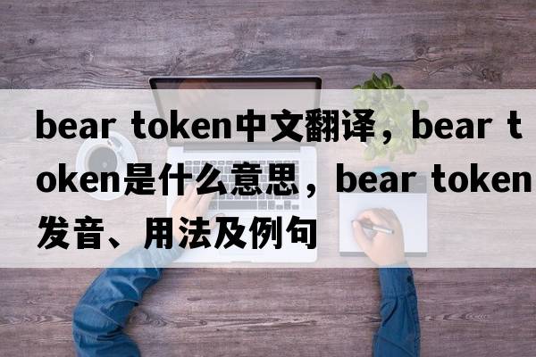 bear token中文翻譯，bear token是什么意思，bear token發(fā)音、用法及例句