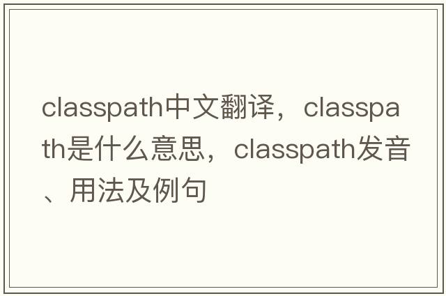 classpath中文翻譯，classpath是什么意思，classpath發(fā)音、用法及例句