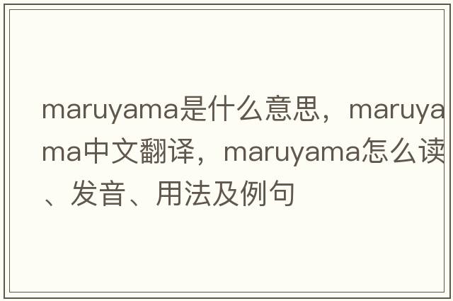Maruyama是什么意思，Maruyama中文翻譯，Maruyama怎么讀、發(fā)音、用法及例句