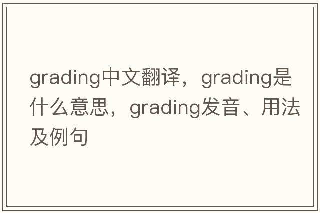grading中文翻譯，grading是什么意思，grading發(fā)音、用法及例句