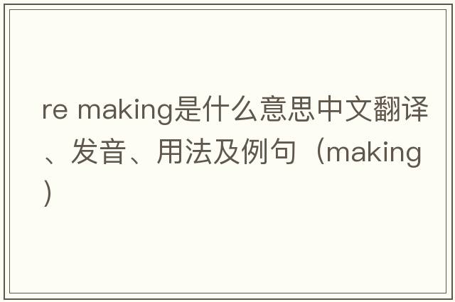 re making是什么意思中文翻譯、發(fā)音、用法及例句（making）