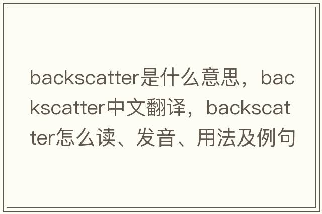 backscatter是什么意思，backscatter中文翻譯，backscatter怎么讀、發(fā)音、用法及例句