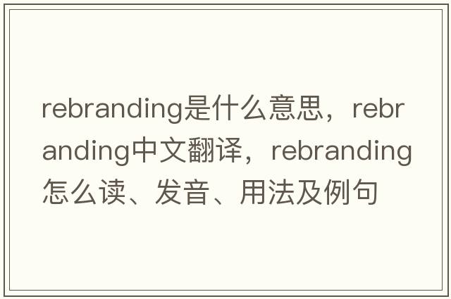 rebranding是什么意思，rebranding中文翻譯，rebranding怎么讀、發(fā)音、用法及例句