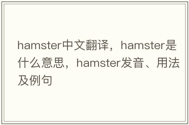 hamster中文翻譯，hamster是什么意思，hamster發(fā)音、用法及例句