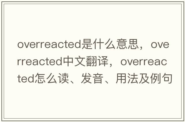 overreacted是什么意思，overreacted中文翻譯，overreacted怎么讀、發(fā)音、用法及例句