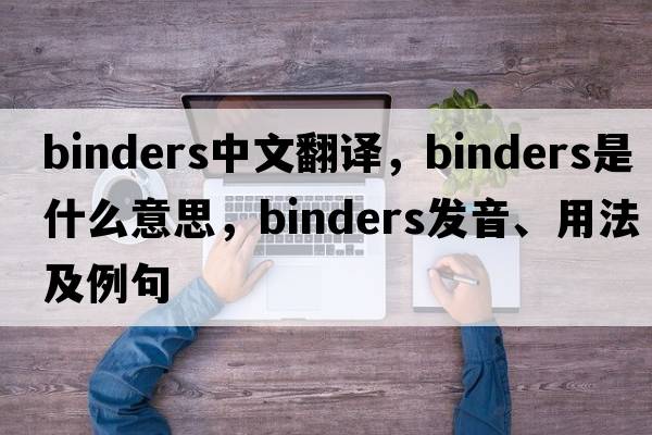 binders中文翻譯，binders是什么意思，binders發(fā)音、用法及例句