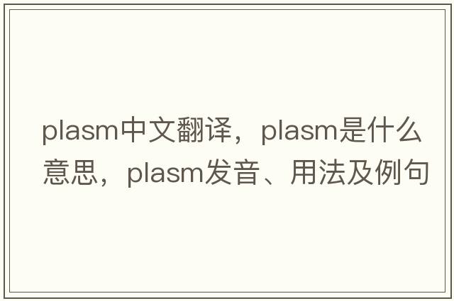 plasm中文翻譯，plasm是什么意思，plasm發(fā)音、用法及例句