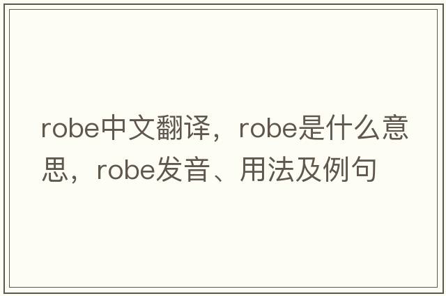 robe中文翻譯，robe是什么意思，robe發(fā)音、用法及例句